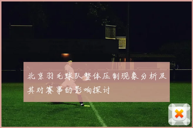 北京羽毛球队整体压制现象分析及其对赛事的影响探讨