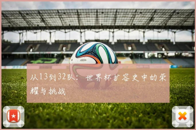 从13到32队：世界杯扩容史中的荣耀与挑战