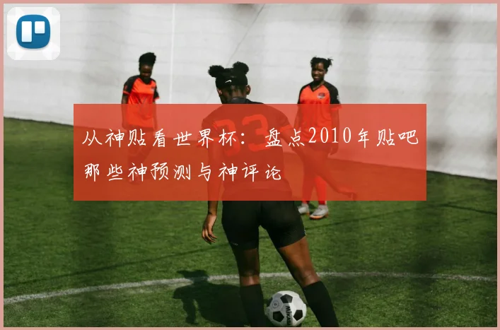 从神贴看世界杯：盘点2010年贴吧那些神预测与神评论